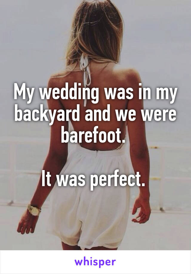 My wedding was in my backyard and we were barefoot. 

It was perfect. 