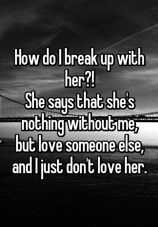 how-do-i-break-up-with-her-she-says-that-she-s-nothing-without-me