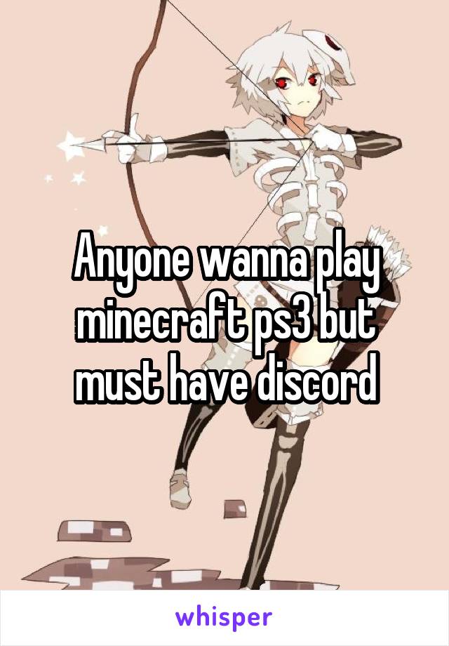 Anyone wanna play minecraft ps3 but must have discord