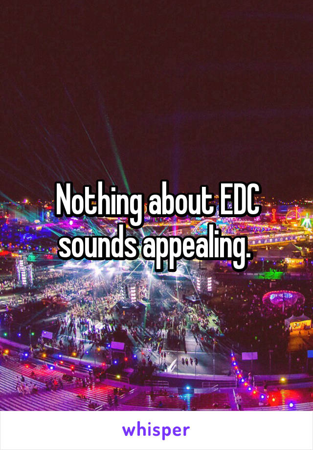 Nothing about EDC sounds appealing. 