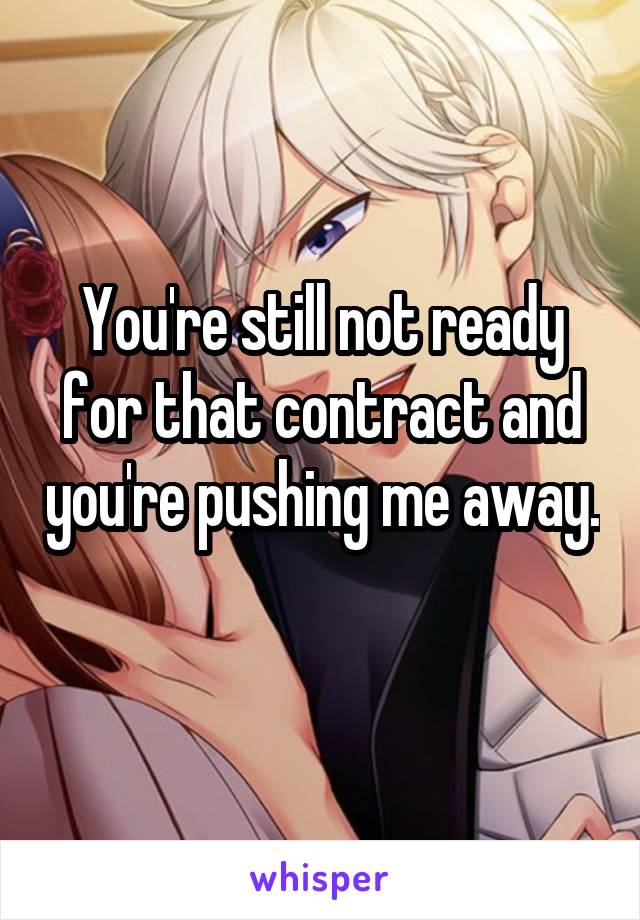 You're still not ready for that contract and you're pushing me away. 