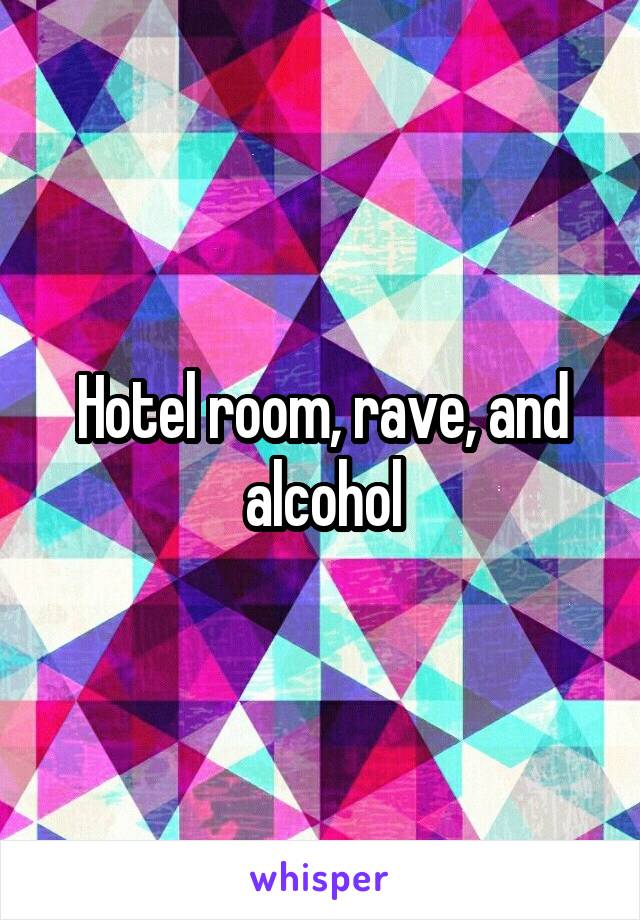Hotel room, rave, and alcohol