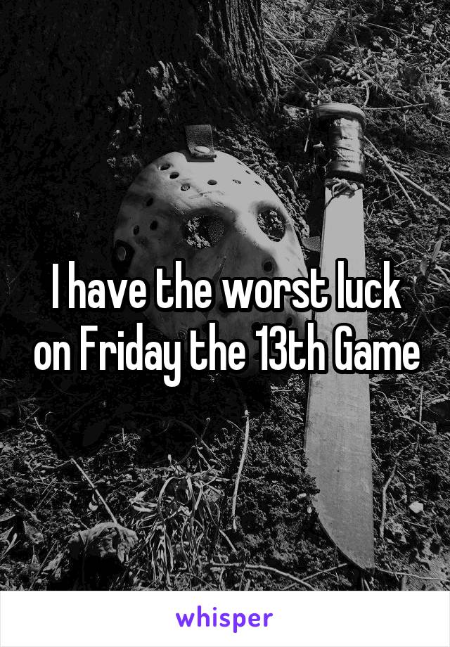 I have the worst luck on Friday the 13th Game