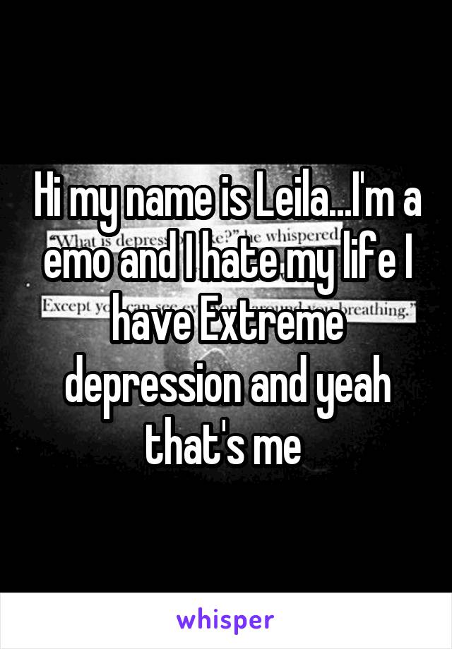 Hi my name is Leila...I'm a emo and I hate my life I have Extreme depression and yeah that's me 