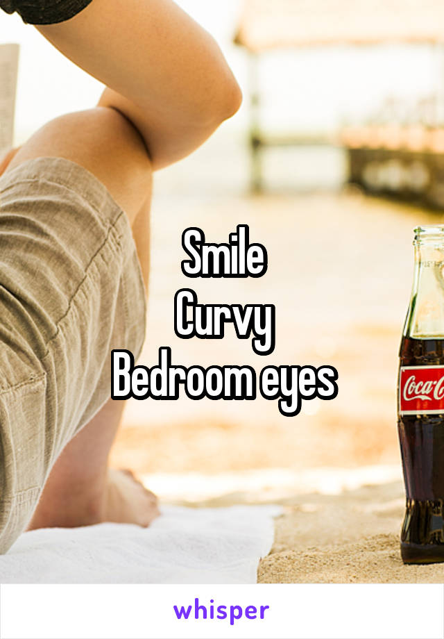 Smile
Curvy
Bedroom eyes