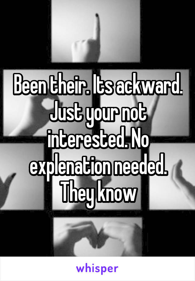 Been their. Its ackward. Just your not interested. No explenation needed. They know