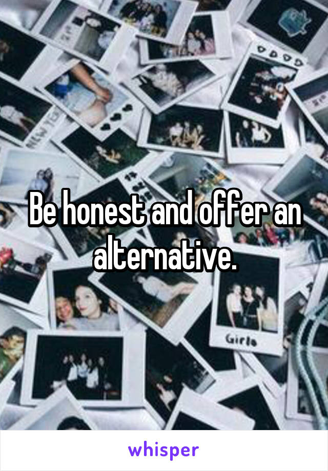 Be honest and offer an alternative.