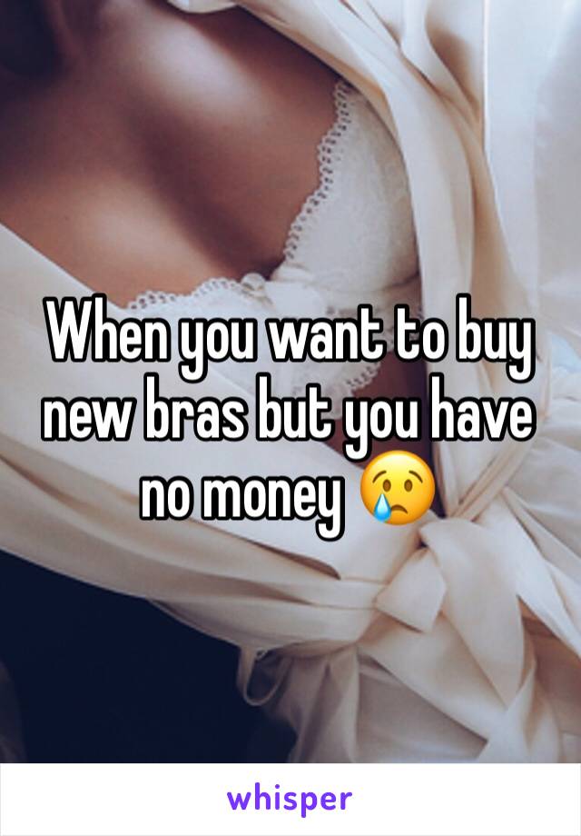 When you want to buy new bras but you have no money 😢