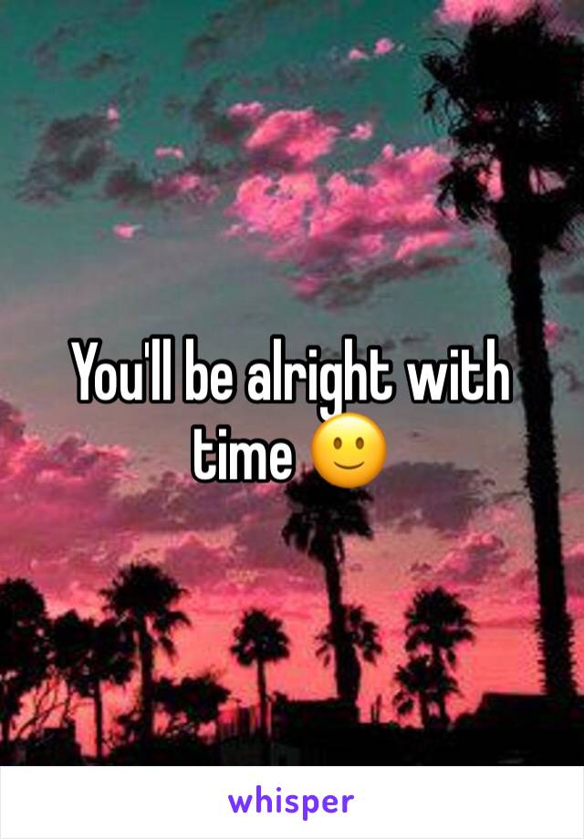 You'll be alright with time 🙂