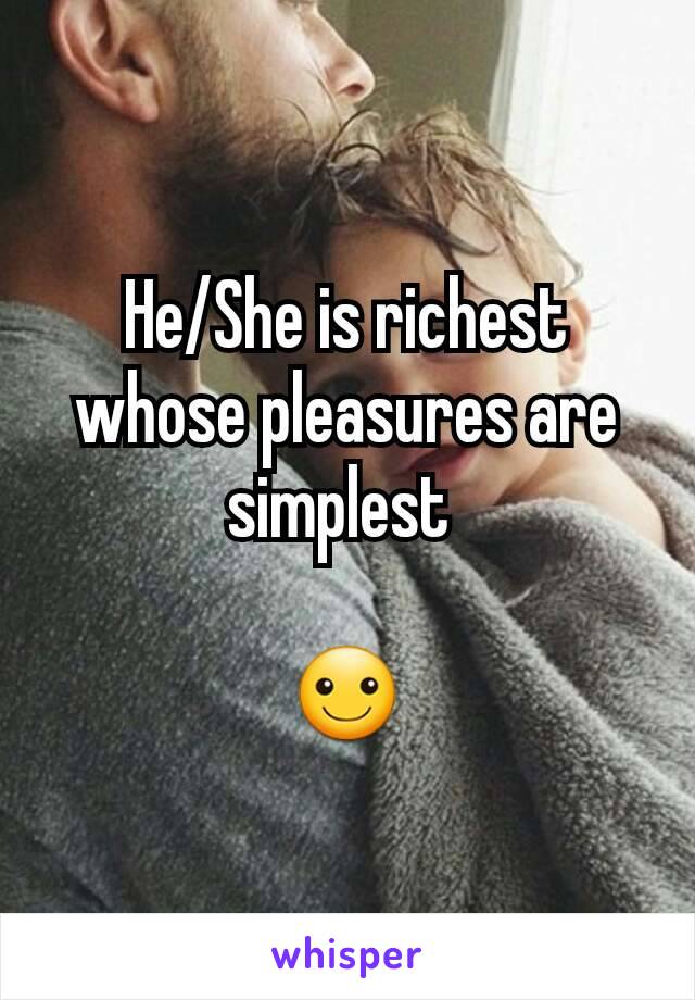 He/She is richest whose pleasures are simplest 

☺