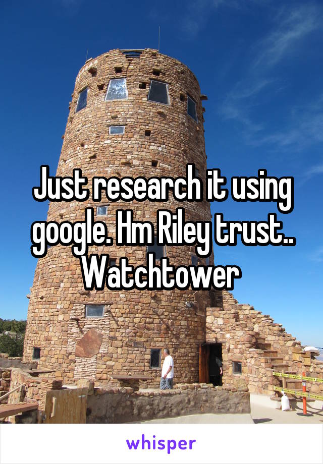 Just research it using google. Hm Riley trust.. Watchtower 