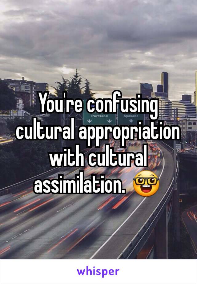 You're confusing cultural appropriation with cultural assimilation. 🤓