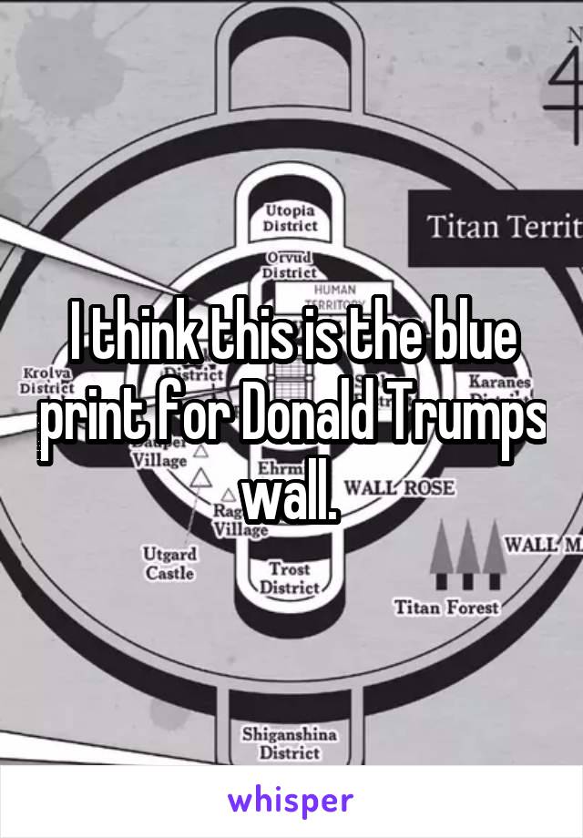 I think this is the blue print for Donald Trumps wall. 
