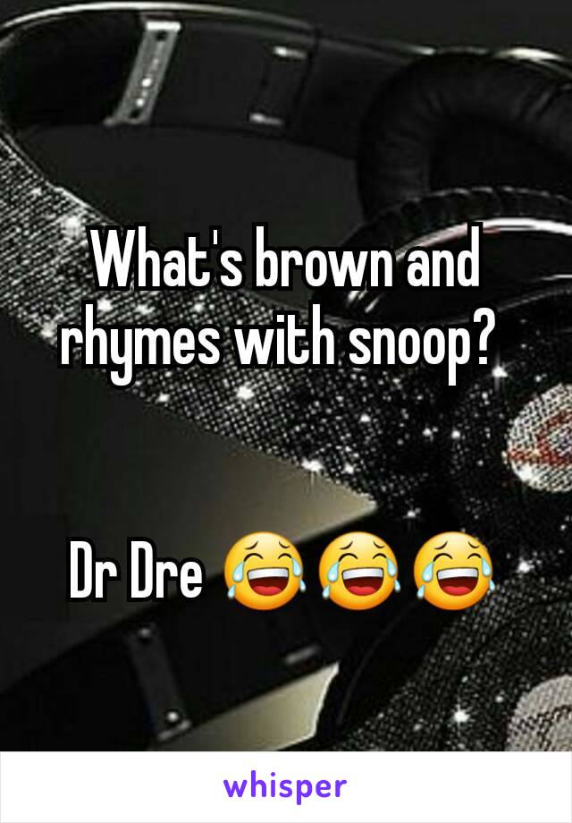 What's brown and rhymes with snoop? 


Dr Dre 😂😂😂