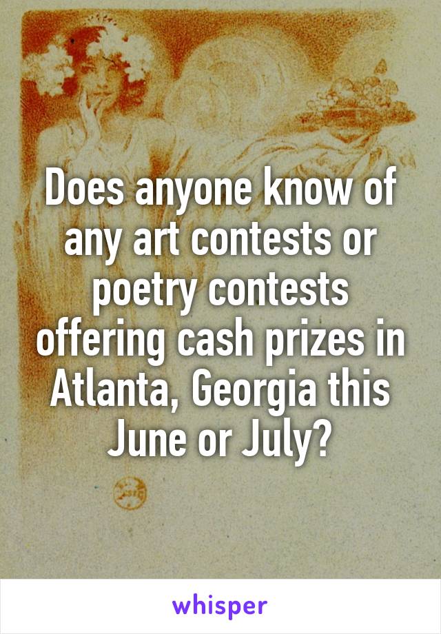 Does anyone know of any art contests or poetry contests offering cash prizes in Atlanta, Georgia this June or July?