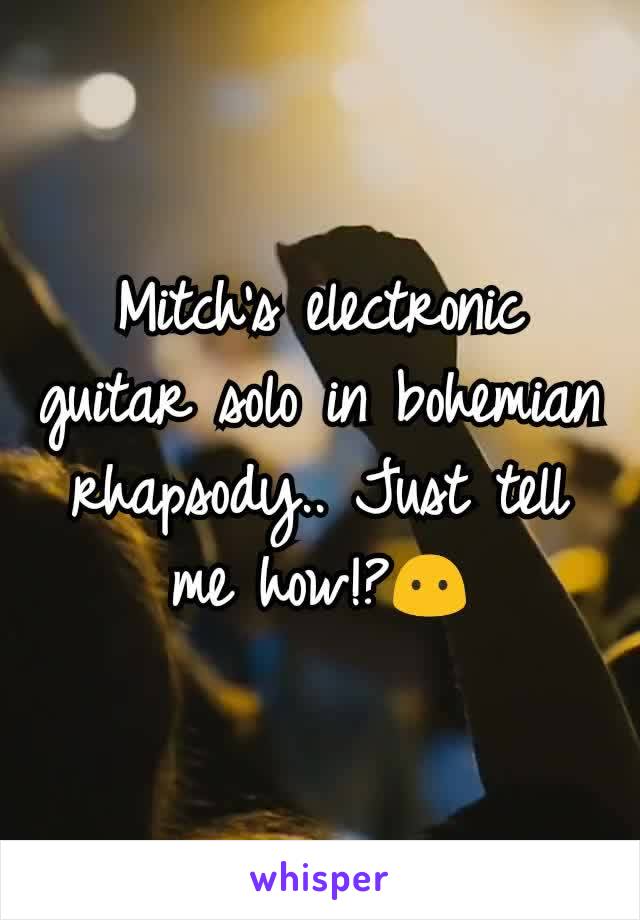 Mitch's electronic guitar solo in bohemian rhapsody.. Just tell me how!?😶
