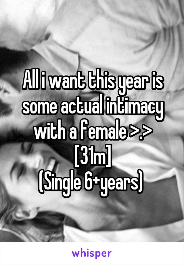 All i want this year is some actual intimacy with a female >.>
[31m]
(Single 6+years) 