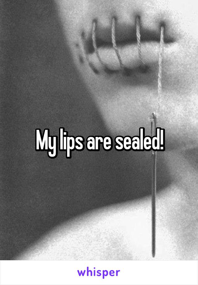 My lips are sealed!