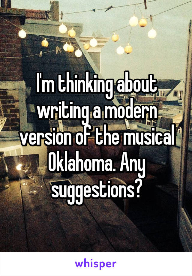 I'm thinking about writing a modern version of the musical Oklahoma. Any suggestions?