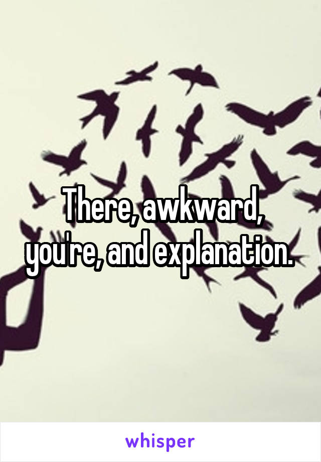 There, awkward, you're, and explanation. 