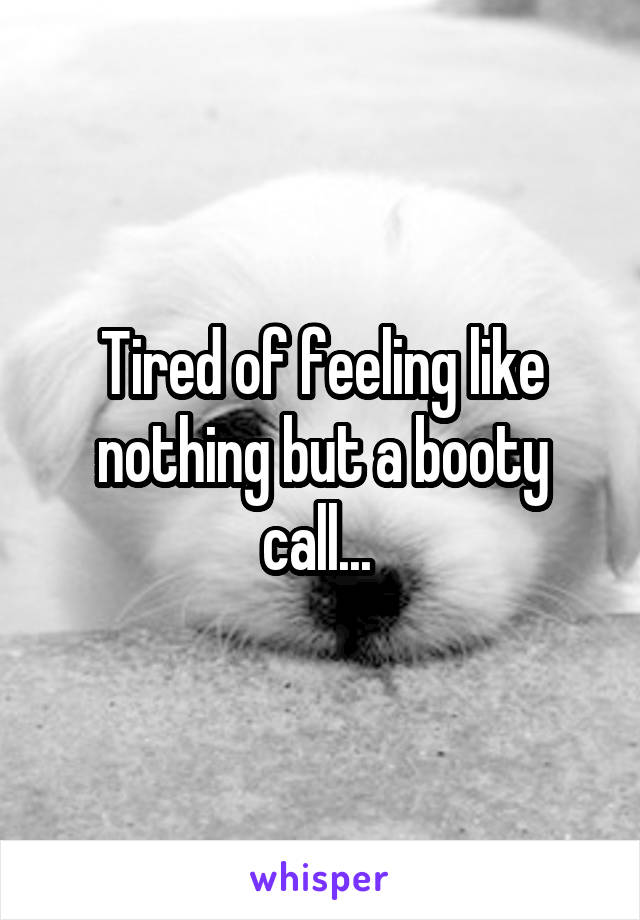 Tired of feeling like nothing but a booty call... 