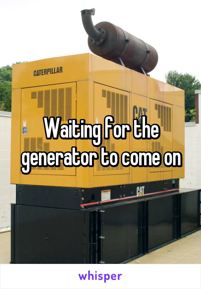 Waiting for the generator to come on