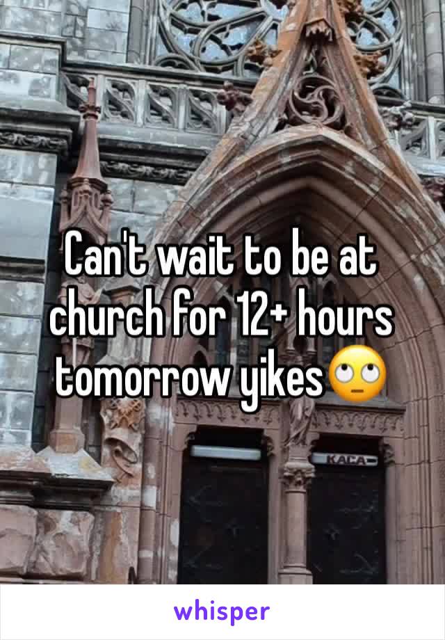 Can't wait to be at church for 12+ hours tomorrow yikes🙄