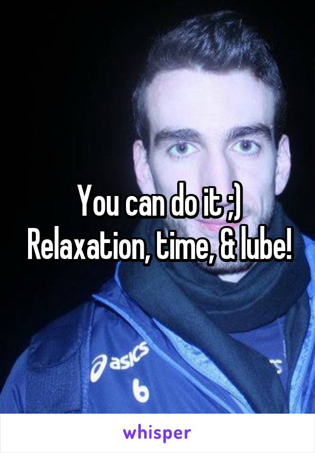 You can do it ;) Relaxation, time, & lube!