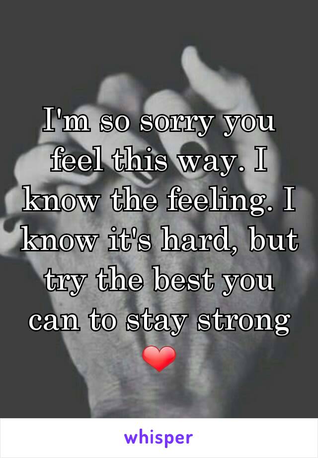 I'm so sorry you feel this way. I know the feeling. I know it's hard, but try the best you can to stay strong ❤