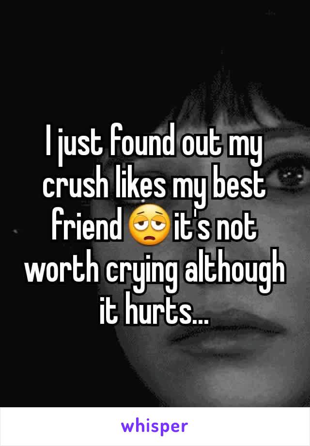 I just found out my crush likes my best friend😩it's not worth crying although it hurts...