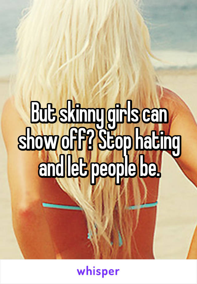 But skinny girls can show off? Stop hating and let people be.