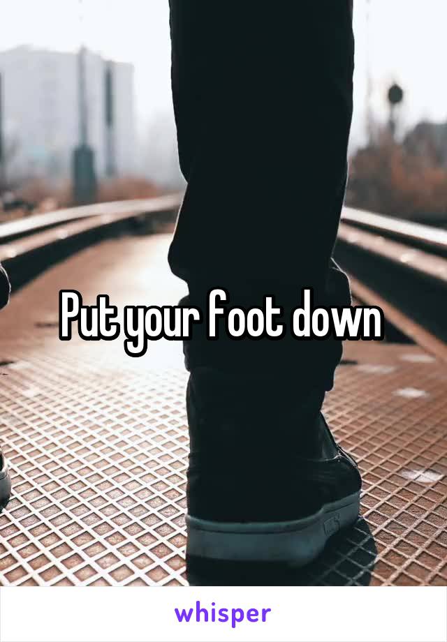 Put your foot down 