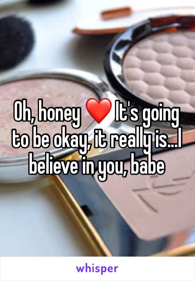Oh, honey ❤️ It's going to be okay, it really is...I believe in you, babe 