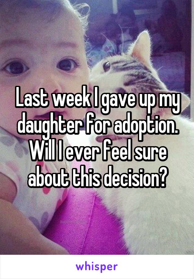 Last week I gave up my daughter for adoption. Will I ever feel sure about this decision?