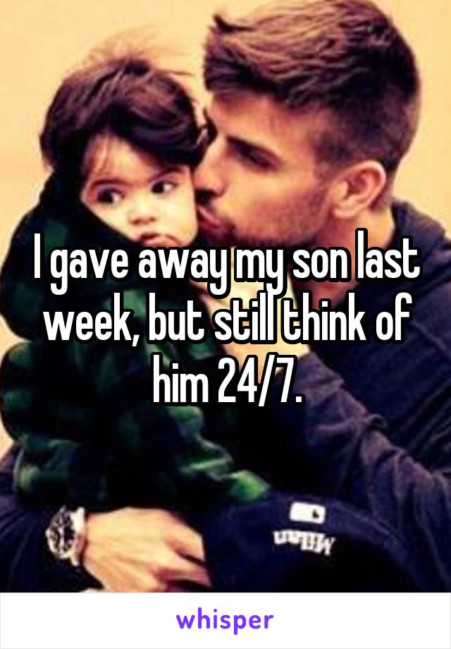 I gave away my son last week, but still think of him 24/7.