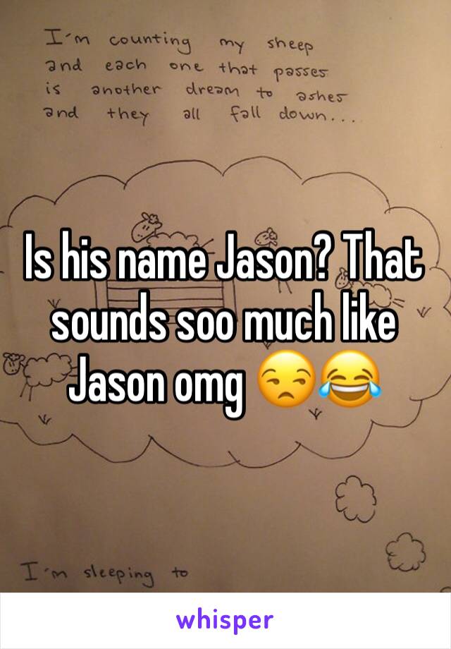 Is his name Jason? That sounds soo much like Jason omg 😒😂