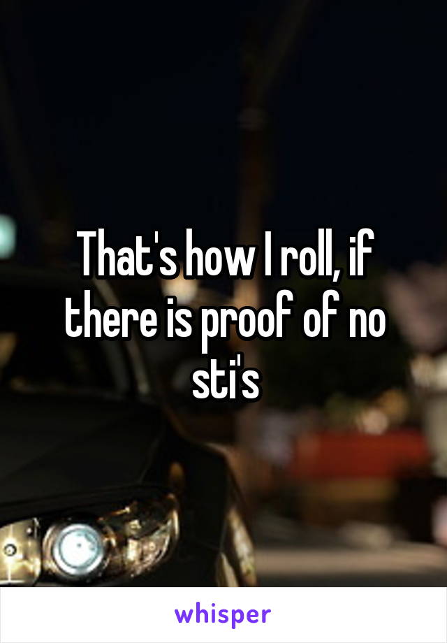 That's how I roll, if there is proof of no sti's