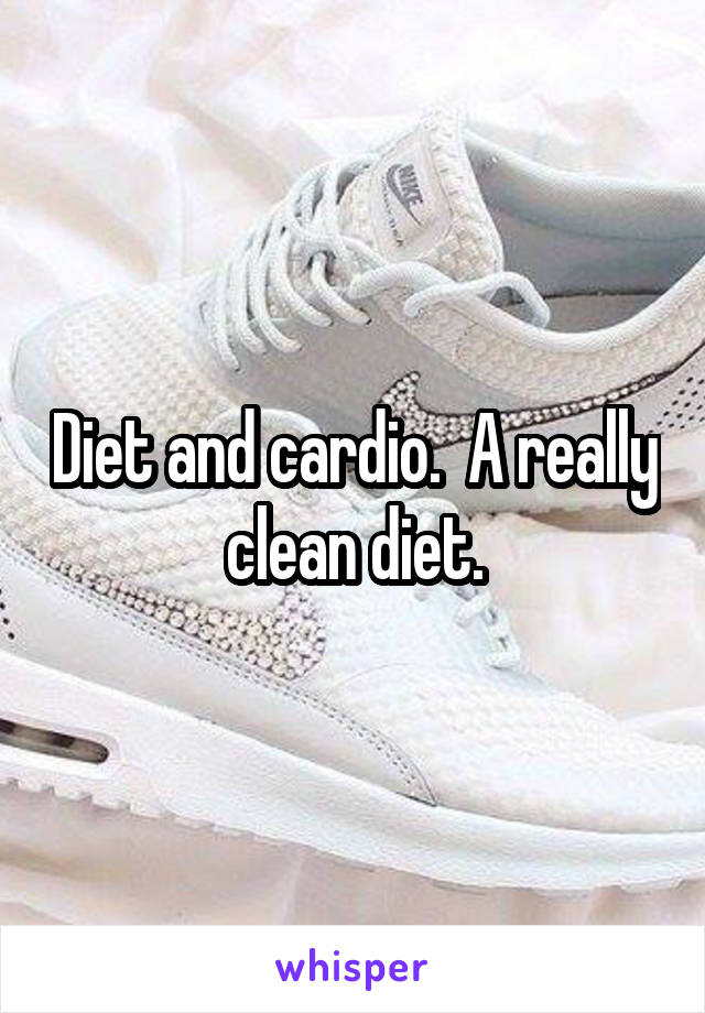 Diet and cardio.  A really clean diet.