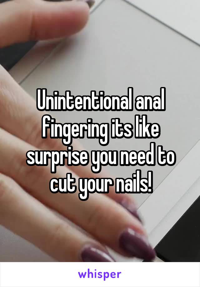Unintentional anal fingering its like surprise you need to cut your nails!