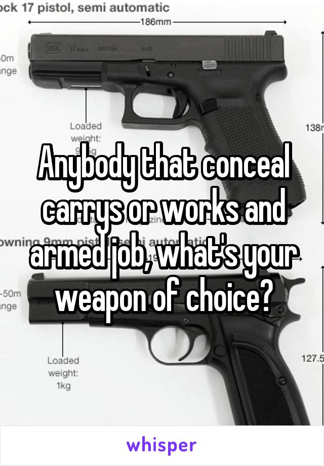 Anybody that conceal carrys or works and armed job, what's your weapon of choice?