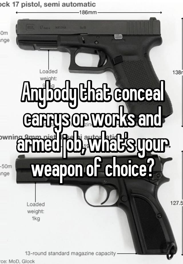 Anybody that conceal carrys or works and armed job, what's your weapon of choice?