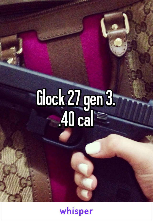 Glock 27 gen 3. 
.40 cal 