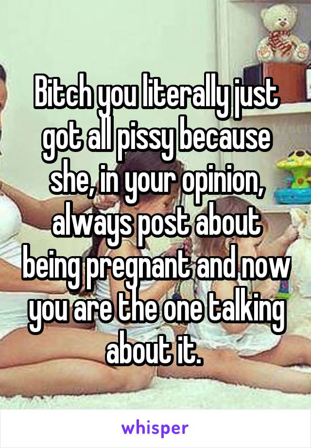 Bitch you literally just got all pissy because she, in your opinion, always post about being pregnant and now you are the one talking about it. 