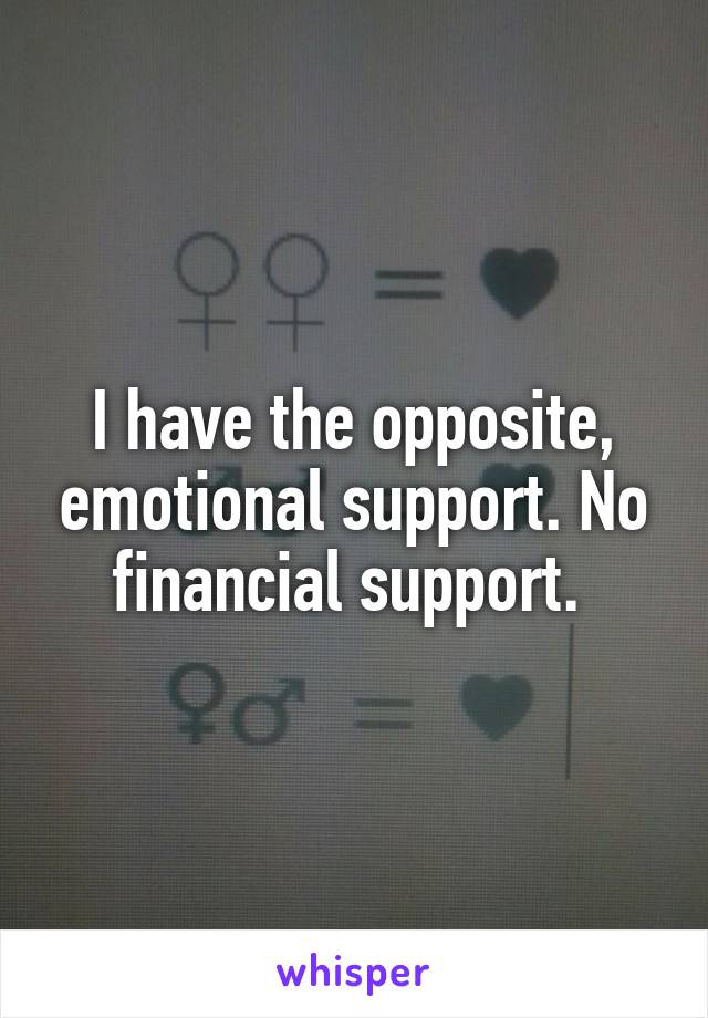 I have the opposite, emotional support. No financial support. 