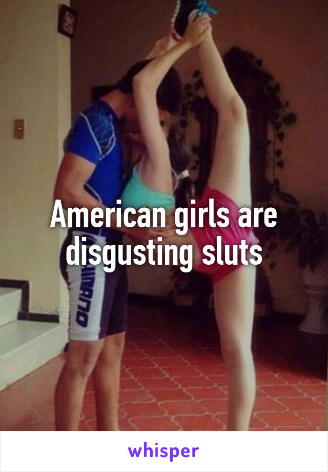 American girls are disgusting sluts