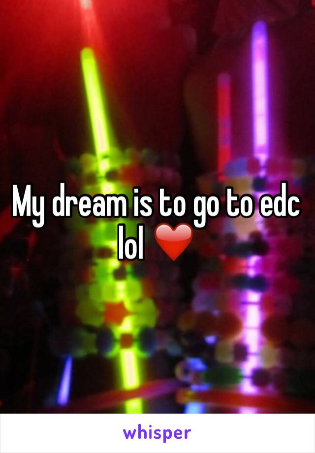 My dream is to go to edc lol ❤️