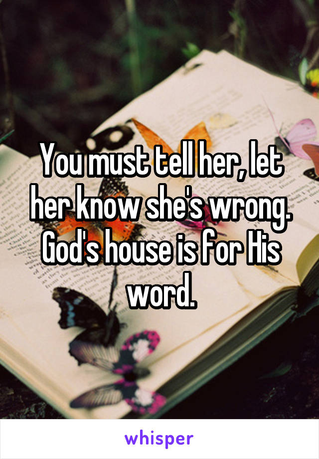 You must tell her, let her know she's wrong. God's house is for His word.