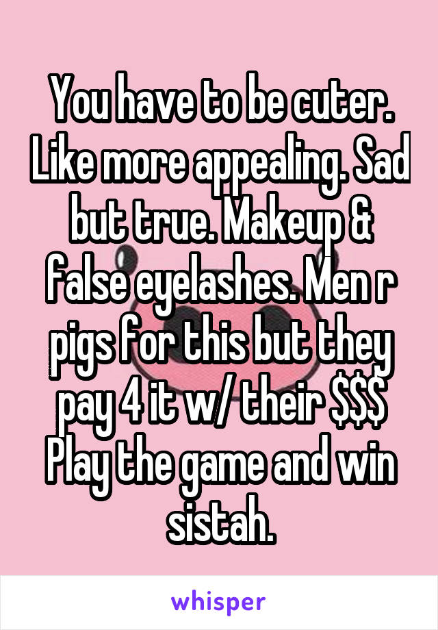 You have to be cuter. Like more appealing. Sad but true. Makeup & false eyelashes. Men r pigs for this but they pay 4 it w/ their $$$ Play the game and win sistah.