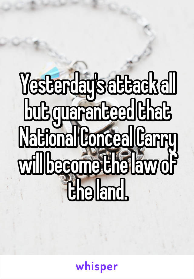 Yesterday's attack all but guaranteed that National Conceal Carry will become the law of the land.