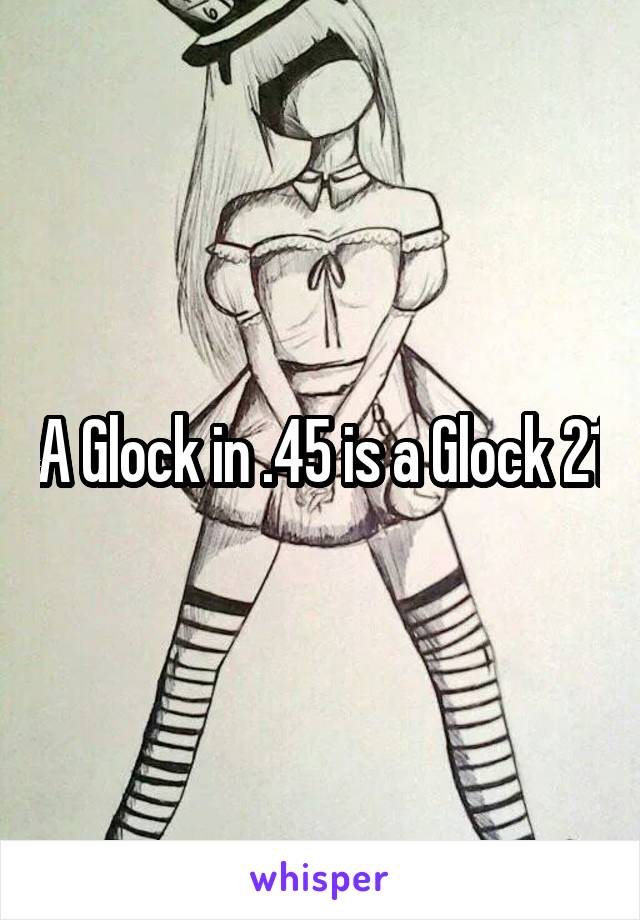 A Glock in .45 is a Glock 21